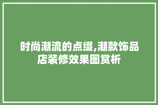 时尚潮流的点缀,潮款饰品店装修效果图赏析 时尚潮流的点缀,潮款饰品店装修效果图赏析 MI家公司推荐