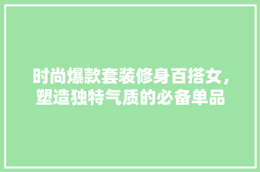时尚爆款套装修身百搭女，塑造独特气质的必备单品 时尚爆款套装修身百搭女，塑造独特气质的必备单品 MI家装修攻略