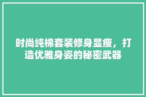 时尚纯棉套装修身显瘦，打造优雅身姿的秘密武器(纯棉套装女)