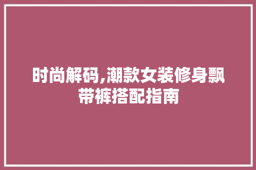 时尚解码,潮款女装修身飘带裤搭配指南 时尚解码,潮款女装修身飘带裤搭配指南 MI家装修经验