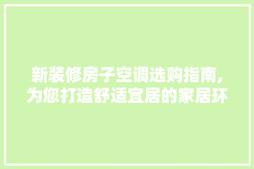 新装修房子空调选购指南,为您打造舒适宜居的家居环境 新装修房子空调选购指南,为您打造舒适宜居的家居环境 MI家设计百科