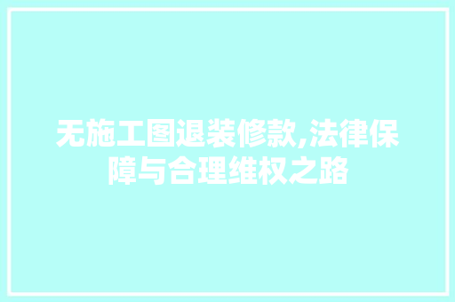 无施工图退装修款,法律保障与合理维权之路 无施工图退装修款,法律保障与合理维权之路 MI家设计百科