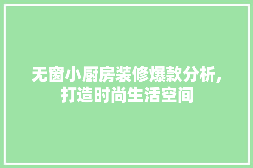 无窗小厨房装修爆款分析,打造时尚生活空间 无窗小厨房装修爆款分析,打造时尚生活空间 MI家装修经验