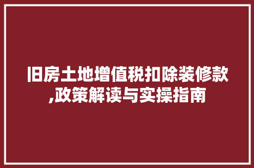 旧房土地增值税扣除装修款,政策解读与实操指南 旧房土地增值税扣除装修款,政策解读与实操指南 MI家装修攻略