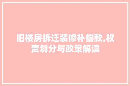 旧楼房拆迁装修补偿款,权责划分与政策解读 旧楼房拆迁装修补偿款,权责划分与政策解读 MI家设计指南