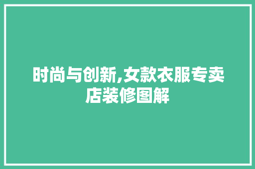时尚与创新,女款衣服专卖店装修图解 时尚与创新,女款衣服专卖店装修图解 MI家公司推荐