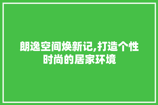 朗逸空间焕新记,打造个性时尚的居家环境 朗逸空间焕新记,打造个性时尚的居家环境 MI家装修经验