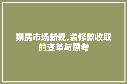期房市场新规,装修款收取的变革与思考 期房市场新规,装修款收取的变革与思考 MI家装修经验