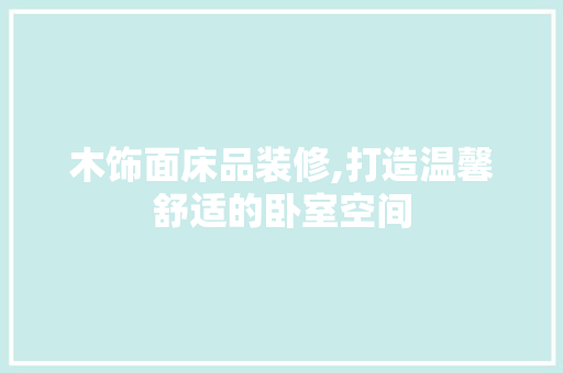 木饰面床品装修,打造温馨舒适的卧室空间 木饰面床品装修,打造温馨舒适的卧室空间 MI家装修攻略