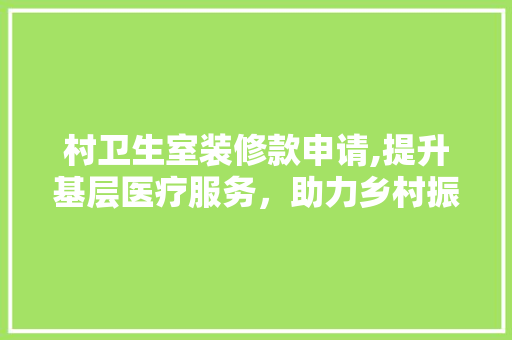 村卫生室装修款申请,提升基层医疗服务，助力乡村振兴