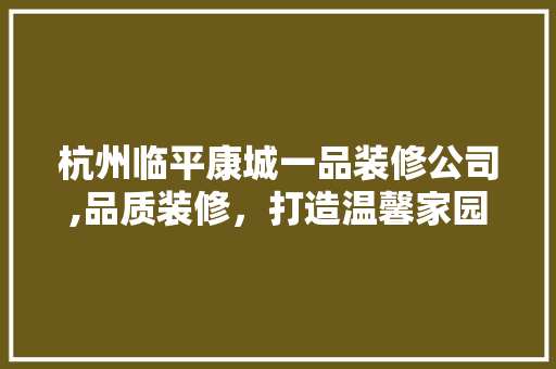 杭州临平康城一品装修公司,品质装修，打造温馨家园 杭州临平康城一品装修公司,品质装修，打造温馨家园 MI家设计百科