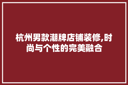 杭州男款潮牌店铺装修,时尚与个性的完美融合 杭州男款潮牌店铺装修,时尚与个性的完美融合 MI家装修经验
