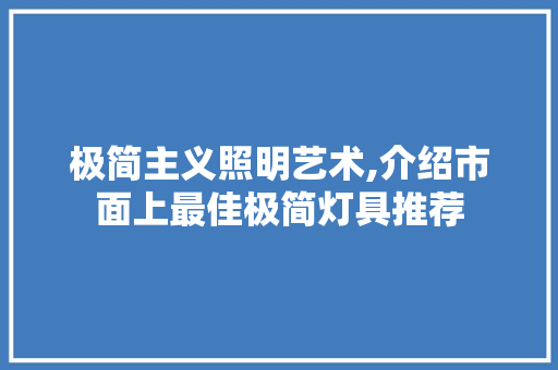 极简主义照明艺术,介绍市面上最佳极简灯具推荐 极简主义照明艺术,介绍市面上最佳极简灯具推荐 MI家公司推荐