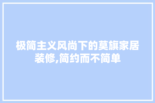 极简主义风尚下的莫旗家居装修,简约而不简单 极简主义风尚下的莫旗家居装修,简约而不简单 MI家设计指南