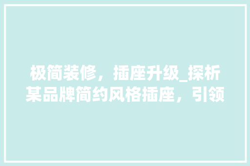 极简装修，插座升级_探析某品牌简约风格插座，引领家居时尚潮流 极简装修，插座升级_探析某品牌简约风格插座，引领家居时尚潮流 MI家设计指南