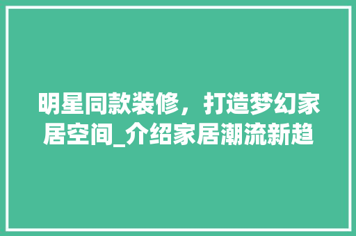 明星同款装修，打造梦幻家居空间_介绍家居潮流新趋势 明星同款装修，打造梦幻家居空间_介绍家居潮流新趋势 MI家设计百科