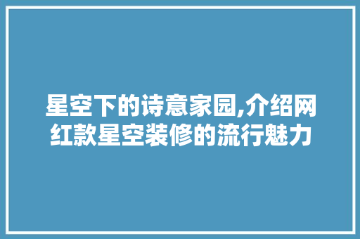 星空下的诗意家园,介绍网红款星空装修的流行魅力 星空下的诗意家园,介绍网红款星空装修的流行魅力 MI家公司推荐