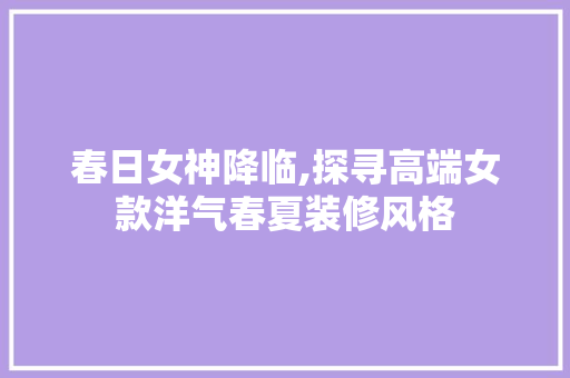 春日女神降临,探寻高端女款洋气春夏装修风格 春日女神降临,探寻高端女款洋气春夏装修风格 MI家装修经验
