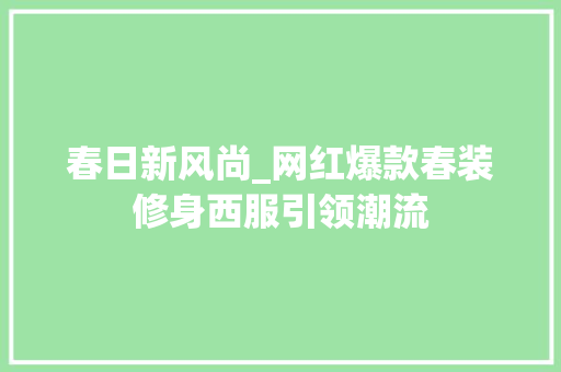 春日新风尚_网红爆款春装修身西服引领潮流 春日新风尚_网红爆款春装修身西服引领潮流 MI家装修经验