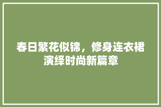 春日繁花似锦，修身连衣裙演绎时尚新篇章