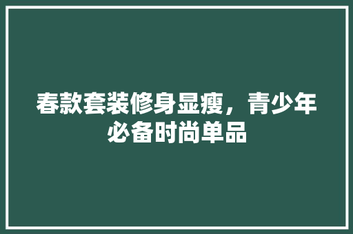 春款套装修身显瘦，青少年必备时尚单品 春款套装修身显瘦，青少年必备时尚单品 MI家公司推荐