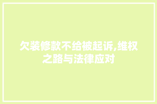 欠装修款不给被起诉,维权之路与法律应对 欠装修款不给被起诉,维权之路与法律应对 MI家设计指南
