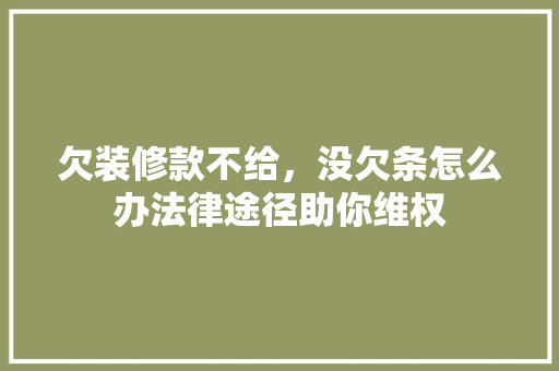 欠装修款不给，没欠条怎么办法律途径助你维权 欠装修款不给，没欠条怎么办法律途径助你维权 MI家设计指南