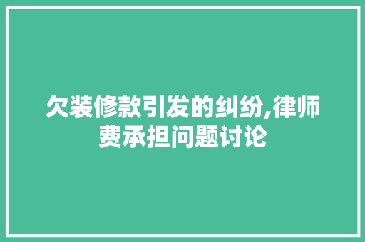 欠装修款引发的纠纷,律师费承担问题讨论 欠装修款引发的纠纷,律师费承担问题讨论 MI家设计指南