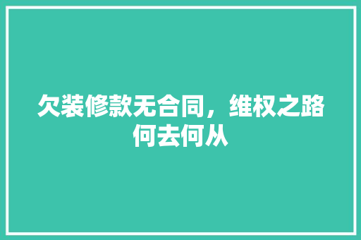 欠装修款无合同，维权之路何去何从 欠装修款无合同，维权之路何去何从 MI家装修攻略