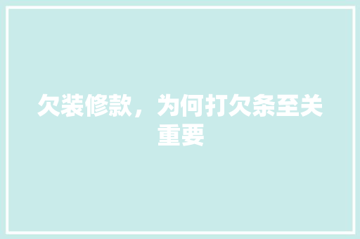 欠装修款，为何打欠条至关重要 欠装修款，为何打欠条至关重要 MI家装修攻略