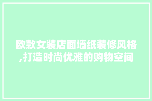欧款女装店面墙纸装修风格,打造时尚优雅的购物空间 欧款女装店面墙纸装修风格,打造时尚优雅的购物空间 MI家装修攻略