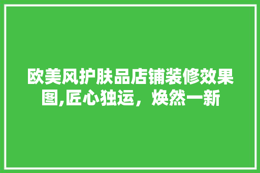 欧美风护肤品店铺装修效果图,匠心独运，焕然一新 欧美风护肤品店铺装修效果图,匠心独运，焕然一新 MI家设计百科