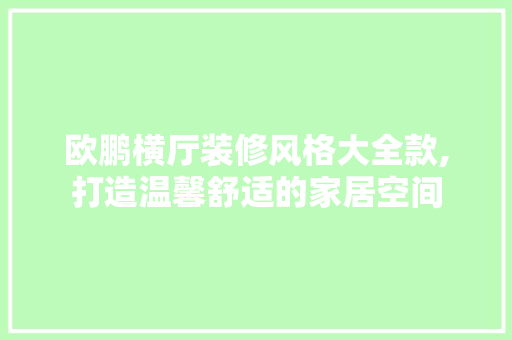 欧鹏横厅装修风格大全款,打造温馨舒适的家居空间 欧鹏横厅装修风格大全款,打造温馨舒适的家居空间 MI家设计指南