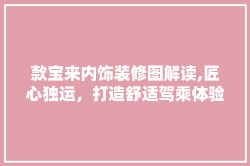 款宝来内饰装修图解读,匠心独运，打造舒适驾乘体验 款宝来内饰装修图解读,匠心独运，打造舒适驾乘体验 MI家公司推荐