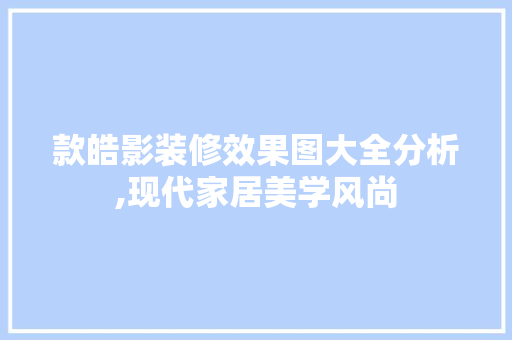 款皓影装修效果图大全分析,现代家居美学风尚 款皓影装修效果图大全分析,现代家居美学风尚 MI家设计指南