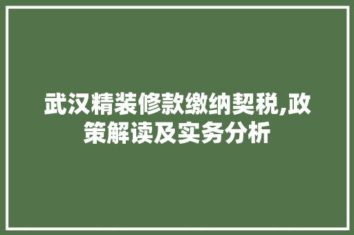 武汉精装修款缴纳契税,政策解读及实务分析