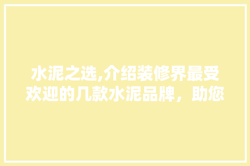 水泥之选,介绍装修界最受欢迎的几款水泥品牌，助您打造理想家园 水泥之选,介绍装修界最受欢迎的几款水泥品牌，助您打造理想家园 MI家设计百科