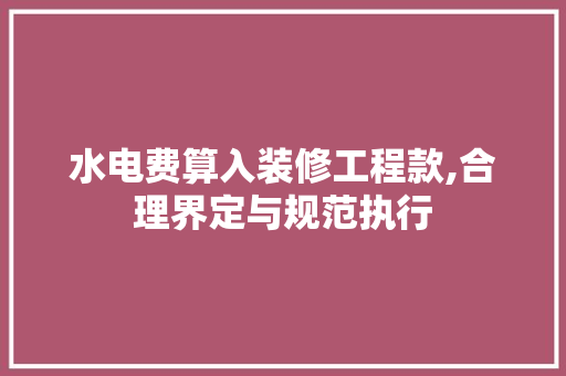 水电费算入装修工程款,合理界定与规范执行 MI家设计指南 水电费算入装修工程款,合理界定与规范执行 水电费算入装修工程款,合理界定与规范执行 MI家设计指南