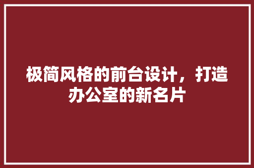 极简风格的前台设计，打造办公室的新名片 极简风格的前台设计，打造办公室的新名片 MI家设计百科