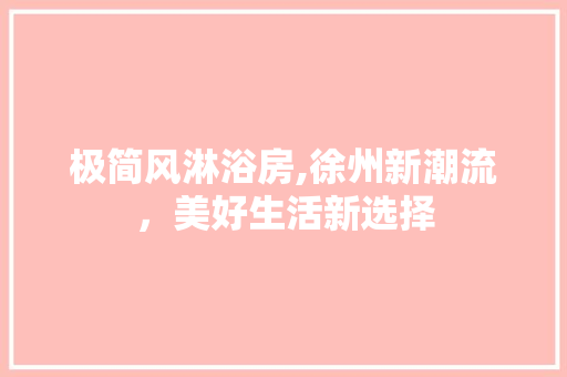 极简风淋浴房,徐州新潮流，美好生活新选择(徐州淋浴房厂家)