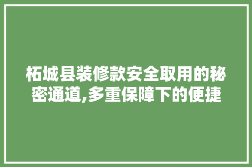柘城县装修款安全取用的秘密通道,多重保障下的便捷之路 柘城县装修款安全取用的秘密通道,多重保障下的便捷之路 MI家装修经验