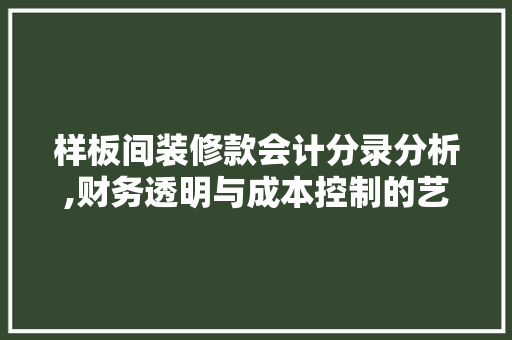 样板间装修款会计分录分析,财务透明与成本控制的艺术 样板间装修款会计分录分析,财务透明与成本控制的艺术 MI家装修经验