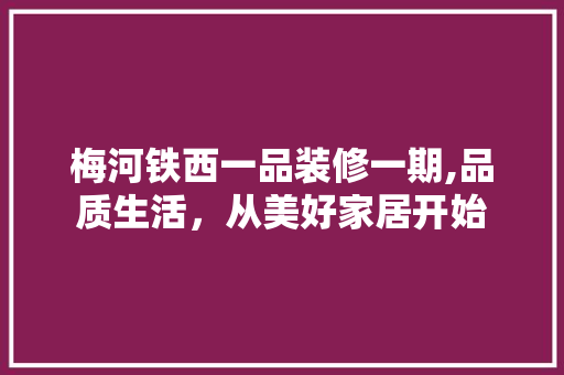 梅河铁西一品装修一期,品质生活，从美好家居开始 梅河铁西一品装修一期,品质生活，从美好家居开始 MI家公司推荐