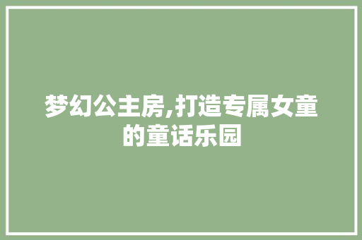 梦幻公主房,打造专属女童的童话乐园 梦幻公主房,打造专属女童的童话乐园 MI家设计指南