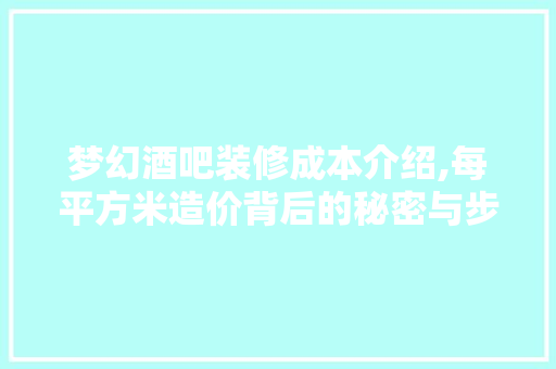 梦幻酒吧装修成本介绍,每平方米造价背后的秘密与步骤(酒吧梦幻怎么玩法)