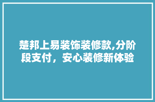 楚邦上易装饰装修款,分阶段支付，安心装修新体验 楚邦上易装饰装修款,分阶段支付，安心装修新体验 MI家装修经验