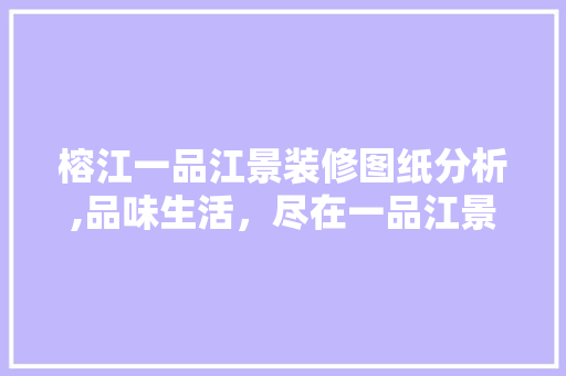 榕江一品江景装修图纸分析,品味生活，尽在一品江景 榕江一品江景装修图纸分析,品味生活，尽在一品江景 MI家装修攻略