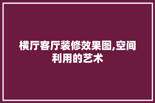 横厅客厅装修效果图,空间利用的艺术 横厅客厅装修效果图,空间利用的艺术 MI家公司推荐