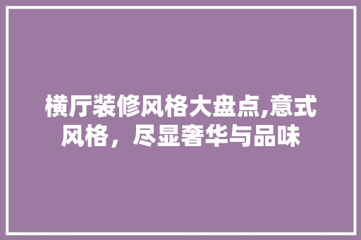 横厅装修风格大盘点,意式风格，尽显奢华与品味 横厅装修风格大盘点,意式风格，尽显奢华与品味 MI家装修攻略