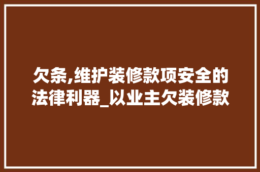 欠条,维护装修款项安全的法律利器_以业主欠装修款为例 欠条,维护装修款项安全的法律利器_以业主欠装修款为例 MI家装修经验